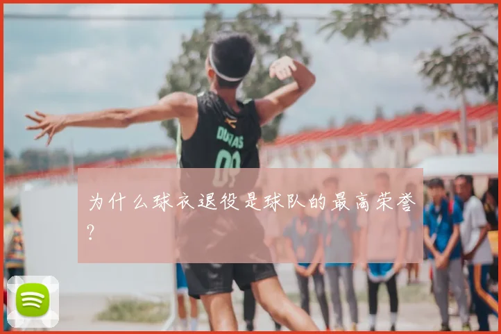 为什么球衣退役是球队的最高荣誉？