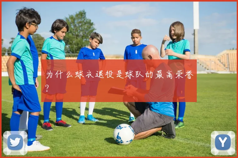 为什么球衣退役是球队的最高荣誉？