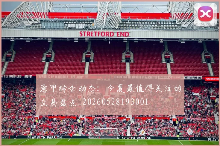 意甲转会动态：今夏最值得关注的交易盘点_20260528193001