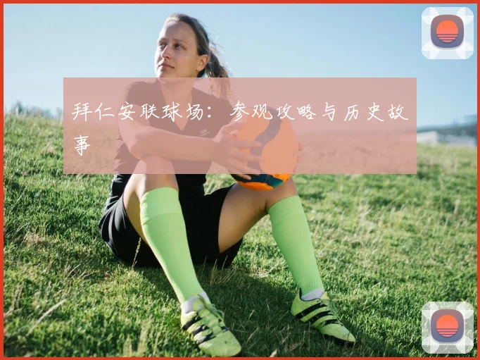 拜仁安联球场:参观攻略与历史故事