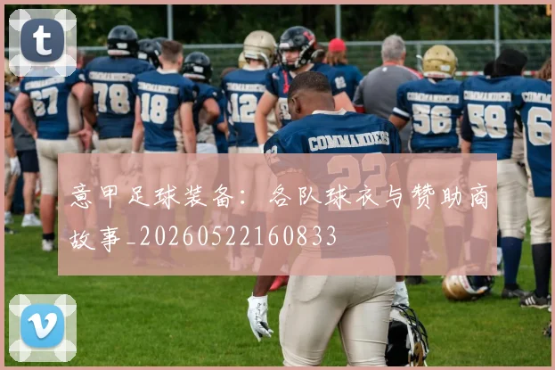 意甲足球装备：各队球衣与赞助商故事_20260522160833