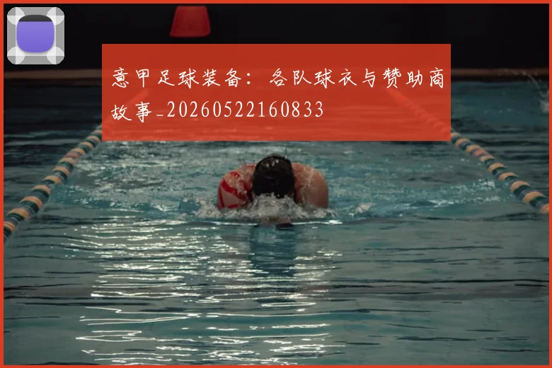 意甲足球装备：各队球衣与赞助商故事_20260522160833